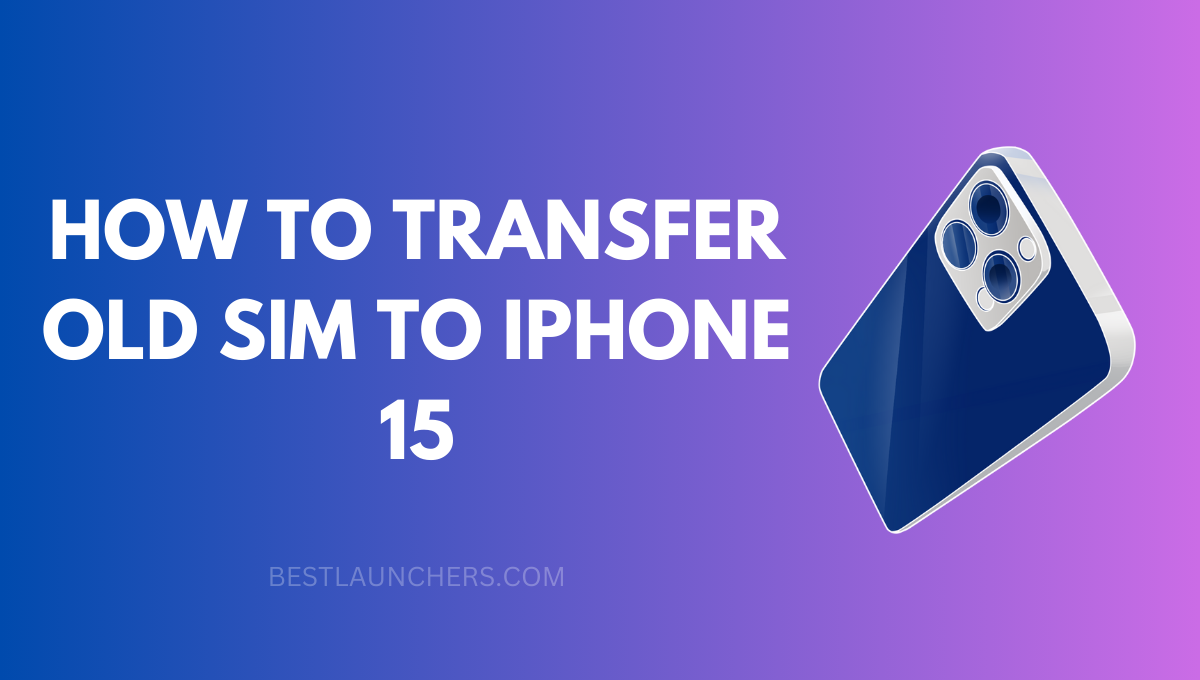 How to Transfer Old Sim to Iphone 15