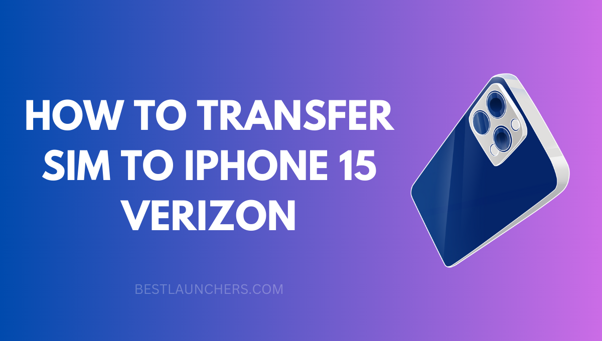 How to Transfer Sim to iPhone 15 Verizon